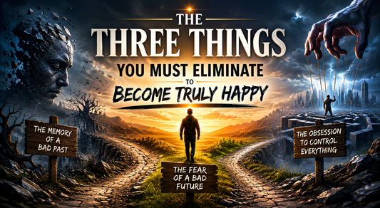 The Three Things You Must Eliminate to Become Truly Happy